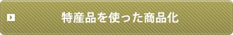 特産品を使った商品化